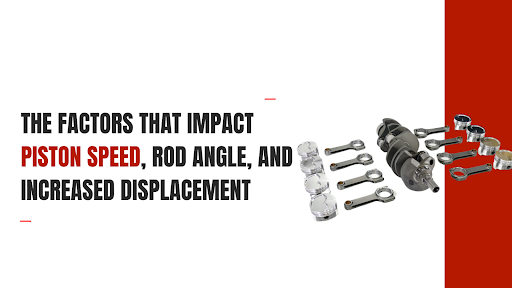 Piston Speed, Rod Angle, and Increased Displacement